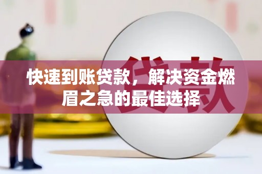 沧源快速到账贷款，解决资金燃眉之急的最佳选择