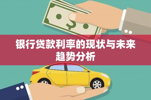 沧源银行贷款利率的现状与未来趋势分析