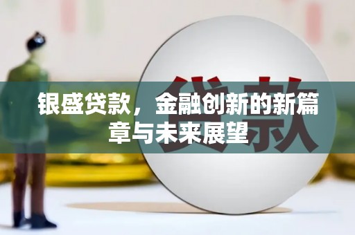 沧源银盛贷款，金融创新的新篇章与未来展望