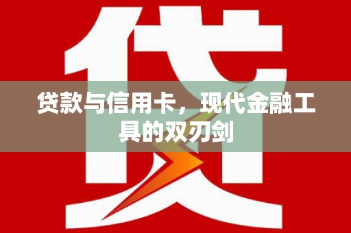 沧源贷款与信用卡，现代金融工具的双刃剑