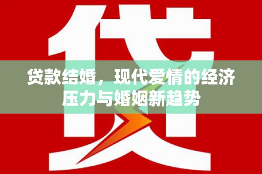 沧源贷款结婚，现代爱情的经济压力与婚姻新趋势