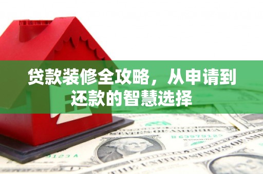 沧源贷款装修全攻略，从申请到还款的智慧选择