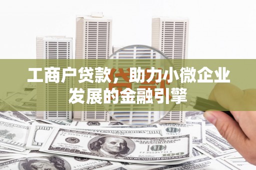 沧源工商户贷款，助力小微企业发展的金融引擎
