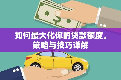 沧源如何最大化你的贷款额度，策略与技巧详解
