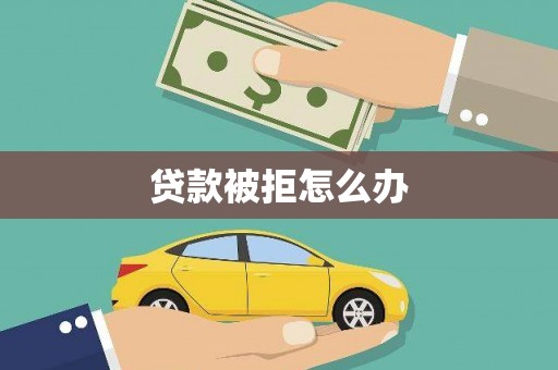 沧源贷款被拒怎么办