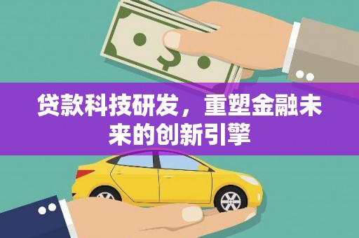 沧源贷款科技研发，重塑金融未来的创新引擎