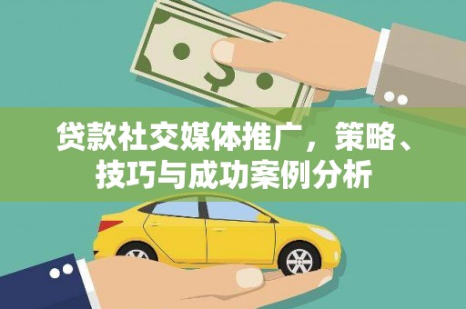 沧源贷款社交媒体推广，策略、技巧与成功案例分析