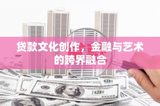 沧源贷款文化创作，金融与艺术的跨界融合
