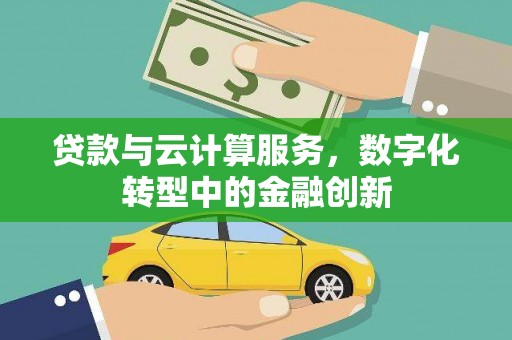 沧源贷款与云计算服务，数字化转型中的金融创新