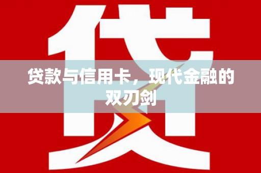 沧源贷款与信用卡，现代金融的双刃剑
