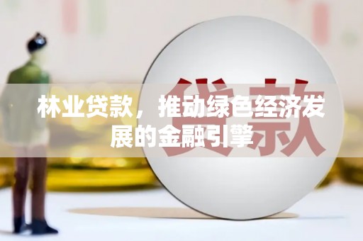 沧源林业贷款，推动绿色经济发展的金融引擎