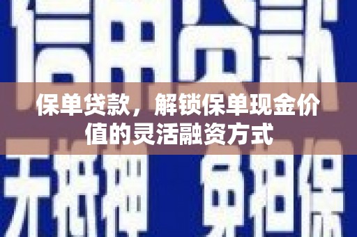 沧源保单贷款，解锁保单现金价值的灵活融资方式