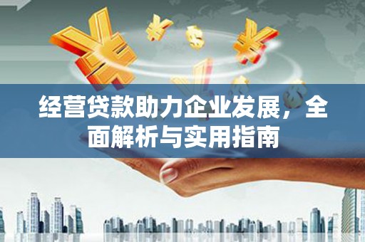 沧源经营贷款助力企业发展，全面解析与实用指南