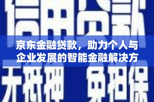 沧源京东金融贷款，助力个人与企业发展的智能金融解决方案