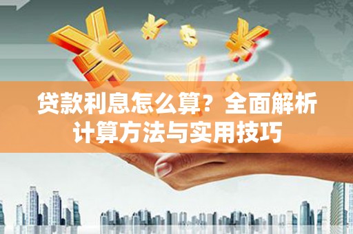 沧源贷款利息怎么算？全面解析计算方法与实用技巧