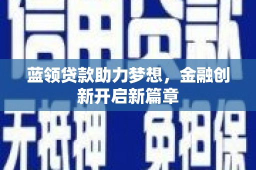 沧源蓝领贷款助力梦想，金融创新开启新篇章