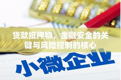 沧源贷款抵押物，金融安全的关键与风险控制的核心