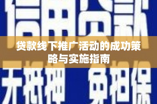 沧源贷款线下推广活动的成功策略与实施指南