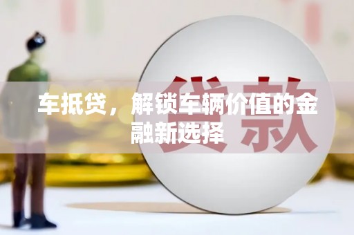沧源车抵贷，解锁车辆价值的金融新选择