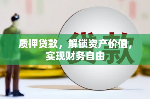 沧源质押贷款，解锁资产价值，实现财务自由