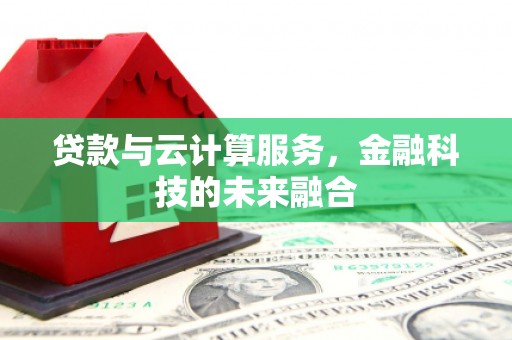 沧源贷款与云计算服务，金融科技的未来融合