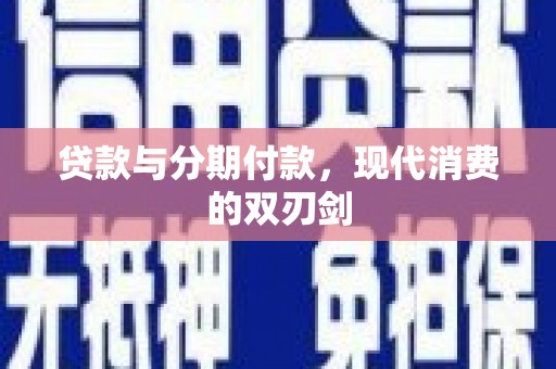 沧源贷款与分期付款，现代消费的双刃剑