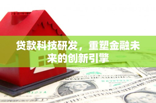 沧源贷款科技研发，重塑金融未来的创新引擎
