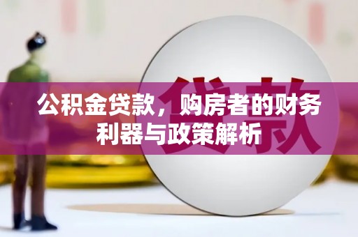 沧源公积金贷款，购房者的财务利器与政策解析