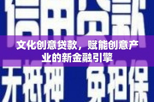 沧源文化创意贷款，赋能创意产业的新金融引擎