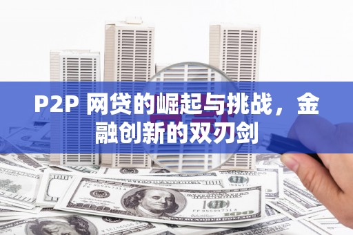沧源P2P 网贷的崛起与挑战，金融创新的双刃剑
