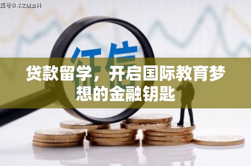 沧源贷款留学，开启国际教育梦想的金融钥匙