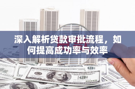 沧源深入解析贷款审批流程，如何提高成功率与效率