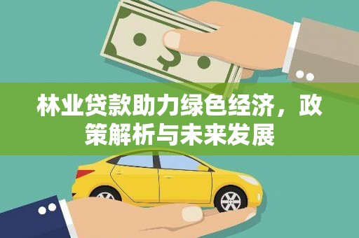 沧源林业贷款助力绿色经济，政策解析与未来发展