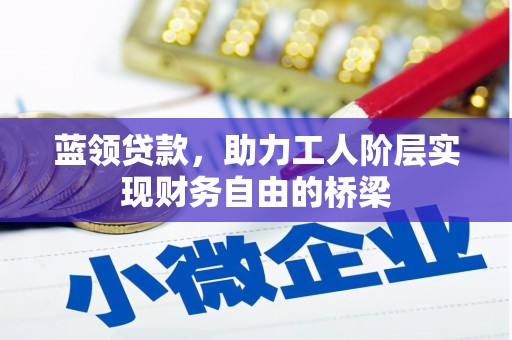 沧源蓝领贷款，助力工人阶层实现财务自由的桥梁