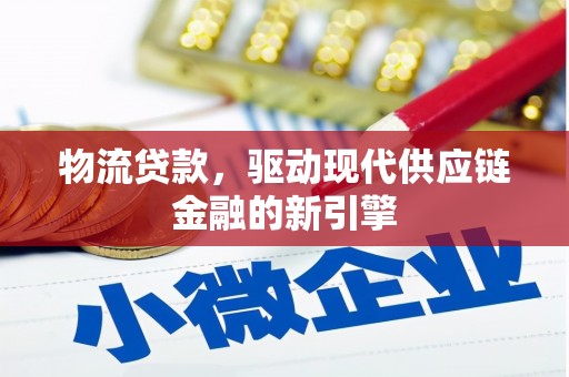 沧源物流贷款，驱动现代供应链金融的新引擎