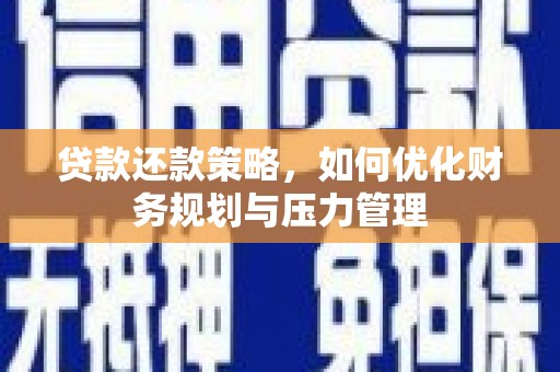 沧源贷款还款策略，如何优化财务规划与压力管理