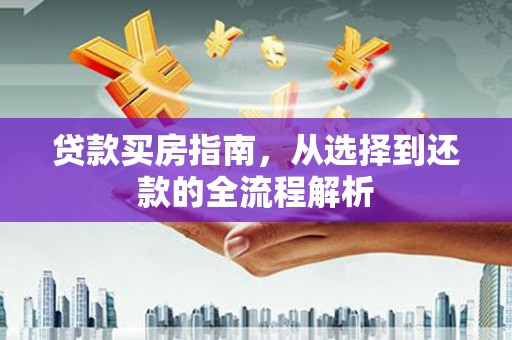 沧源贷款买房指南，从选择到还款的全流程解析