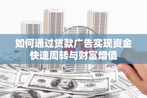 沧源如何通过贷款广告实现资金快速周转与财富增值