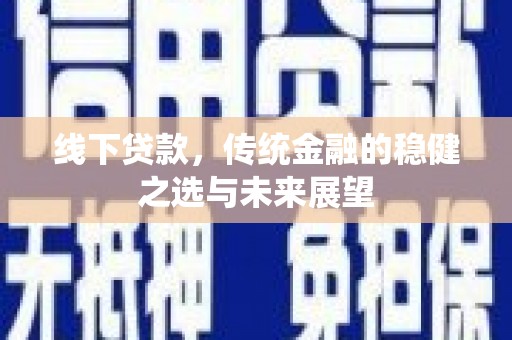 沧源线下贷款，传统金融的稳健之选与未来展望