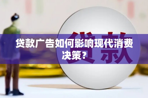 沧源贷款广告如何影响现代消费决策？