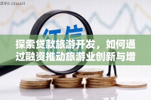沧源探索贷款旅游开发，如何通过融资推动旅游业创新与增长