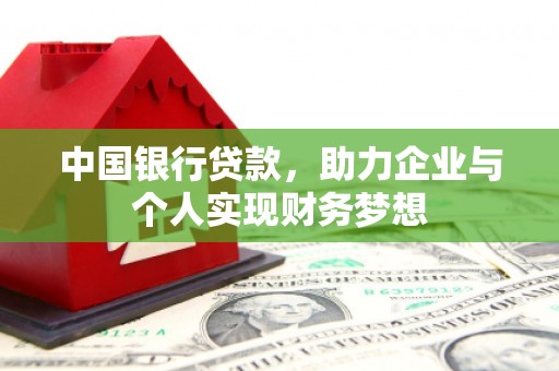 沧源中国银行贷款，助力企业与个人实现财务梦想
