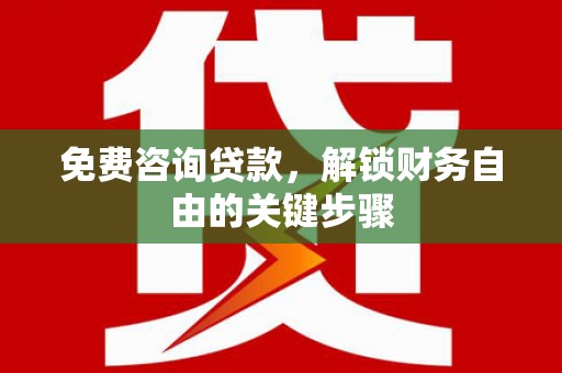 沧源免费咨询贷款，解锁财务自由的关键步骤