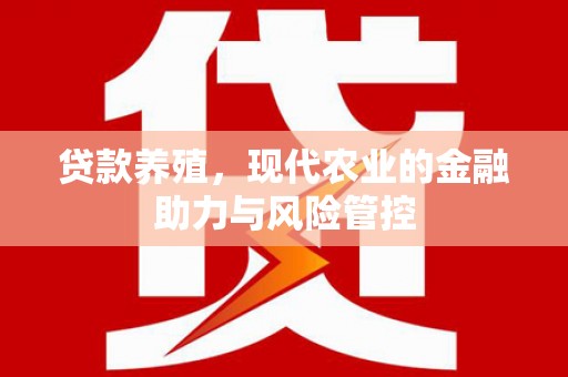 沧源贷款养殖，现代农业的金融助力与风险管控
