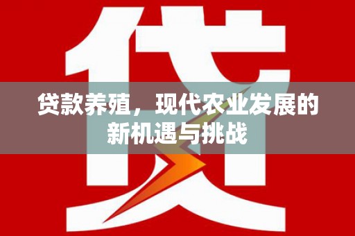 沧源贷款养殖，现代农业发展的新机遇与挑战