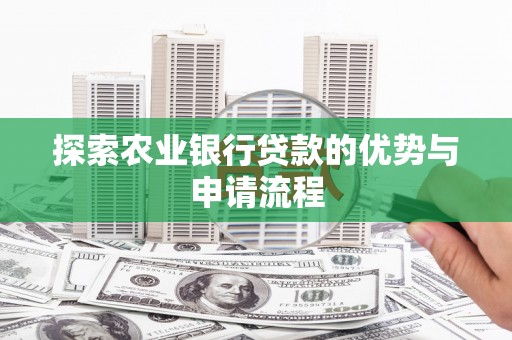 沧源探索农业银行贷款的优势与申请流程