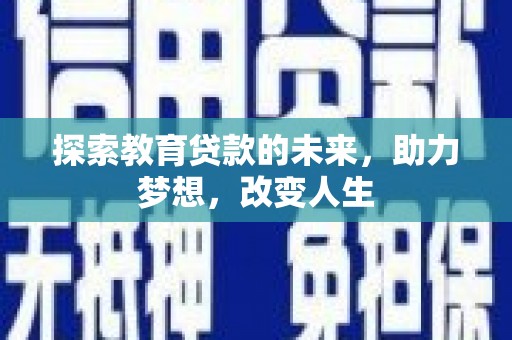 沧源探索教育贷款的未来，助力梦想，改变人生