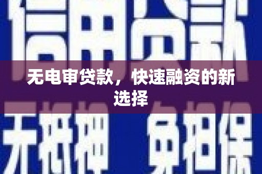 沧源无电审贷款，快速融资的新选择