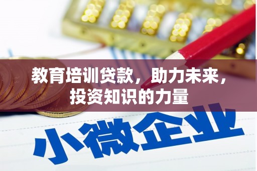 沧源教育培训贷款，助力未来，投资知识的力量
