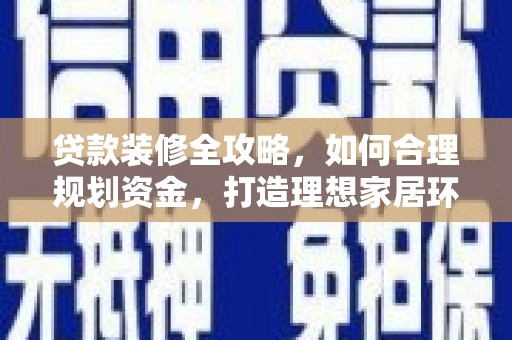 沧源贷款装修全攻略，如何合理规划资金，打造理想家居环境